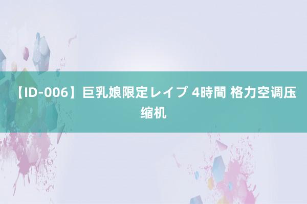 【ID-006】巨乳娘限定レイプ 4時間 格力空调压缩机