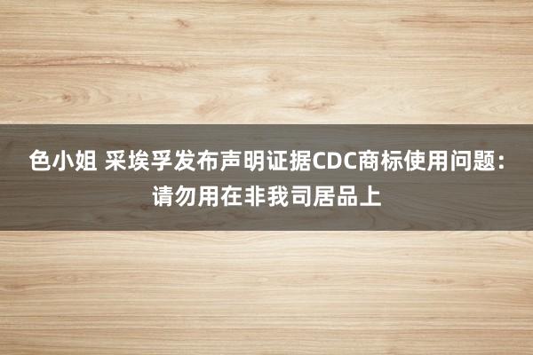 色小姐 采埃孚发布声明证据CDC商标使用问题：请勿用在非我司居品上