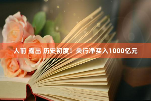 人前 露出 历史初度！央行净买入1000亿元