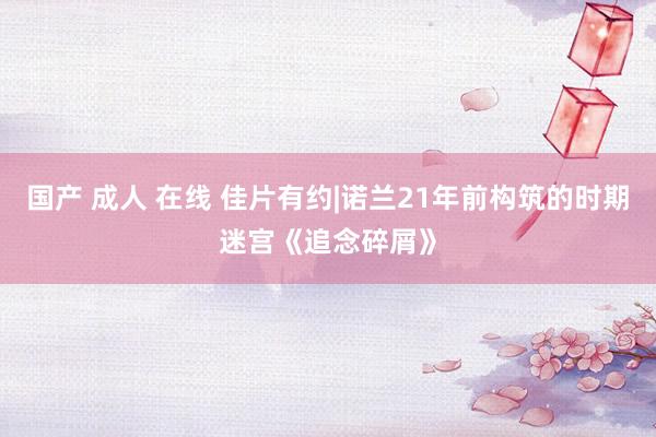 国产 成人 在线 佳片有约|诺兰21年前构筑的时期迷宫《追念碎屑》