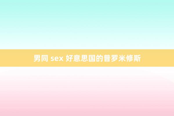 男同 sex 好意思国的普罗米修斯