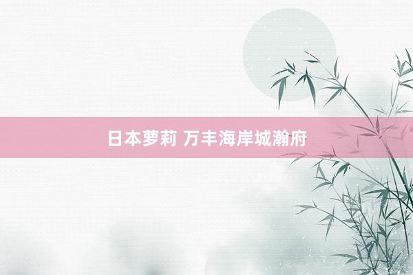 日本萝莉 万丰海岸城瀚府
