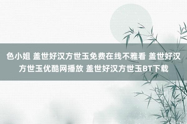 色小姐 盖世好汉方世玉免费在线不雅看 盖世好汉方世玉优酷网播放 盖世好汉方世玉BT下载