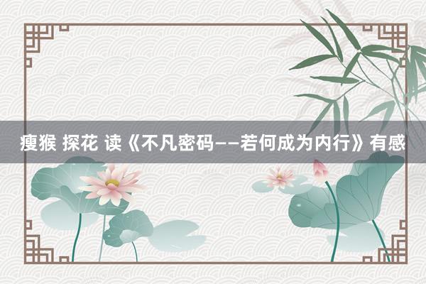 瘦猴 探花 读《不凡密码——若何成为内行》有感